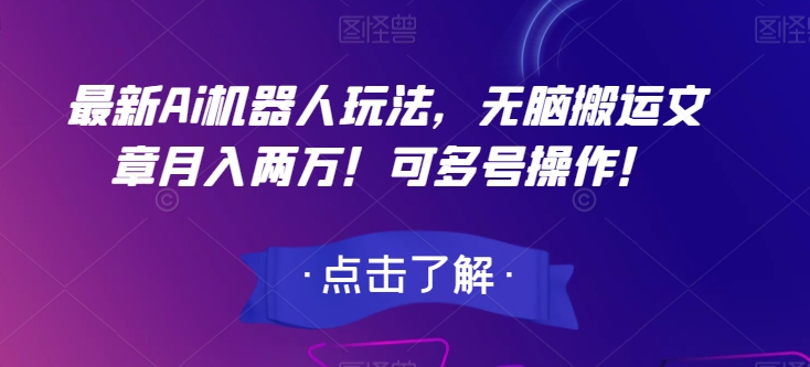 最新Ai机器人玩法，无脑搬运文章月入两万！可多号操作！【揭秘】-大兵轻创资源库
