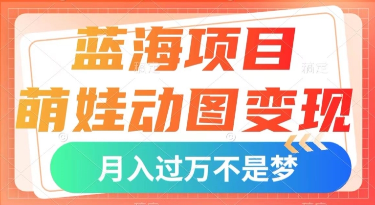 蓝海项目，萌娃动图变现，几分钟一个视频，小白也可直接入手，月入1w+【揭秘】-大兵轻创资源库