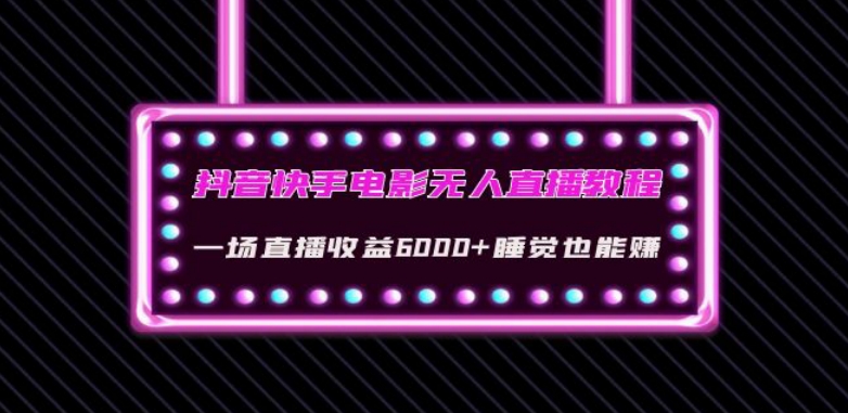 抖音快手电影无人直播教程：一场直播收益6000+睡觉也能赚(教程+软件)【揭秘】-大兵轻创资源库