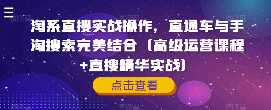 淘系直搜实战操作，直通车与手淘搜索完美结合（高级运营课程+直搜精华实战）-大兵轻创资源库