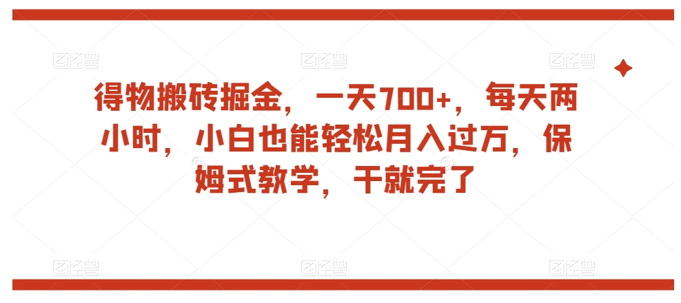 得物搬砖掘金，一天700+，每天两小时，小白也能轻松月入过万，保姆式教学，干就完了-大兵轻创资源库
