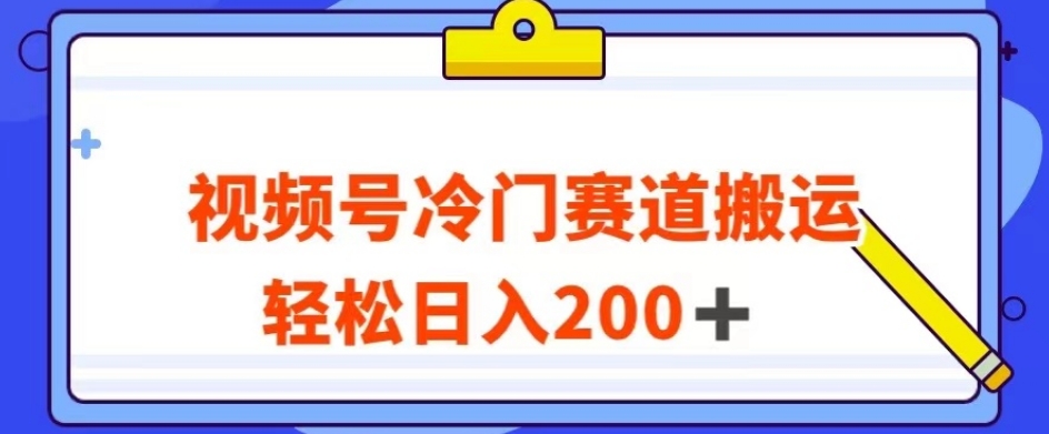 视频号最新冷门赛道搬运玩法，轻松日入200+【揭秘】-大兵轻创资源库