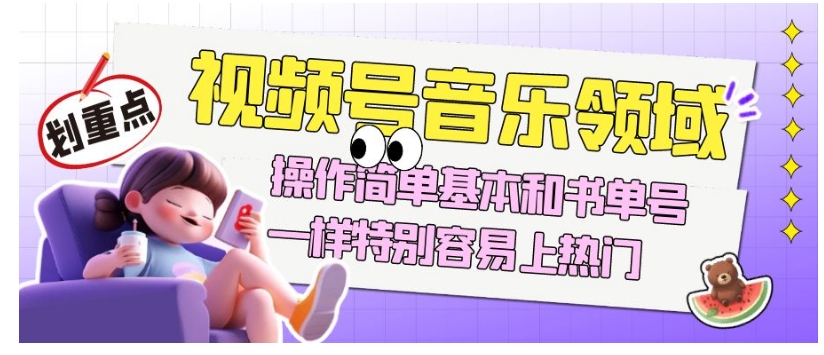 视频号音乐领域项目玩法，操作简单基本和书单号一样，特别容易上热门【揭秘】-大兵轻创资源库