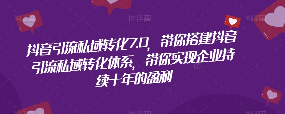 抖音引流私域转化7.0，带你搭建抖音引流私域转化体系，带你实现企业持续十年的盈利-大兵轻创资源库