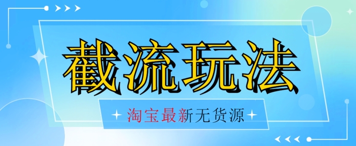 首发价值2980最新淘宝无货源不开车自然流超低成本截流玩法日入300+【揭秘】-大兵轻创资源库