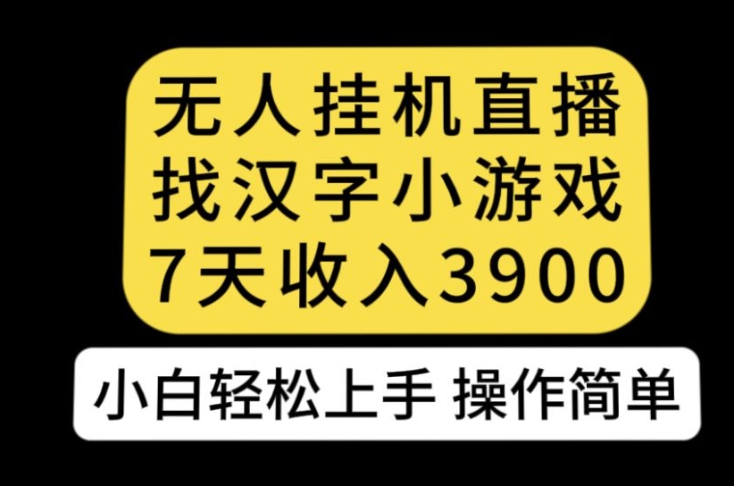 无人直播找汉字小游戏新玩法，7天收益3900，小白轻松上手人人可操作【揭秘】-大兵轻创资源库
