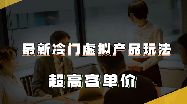 最新冷门虚拟产品玩法，超高客单价，月入2-3万＋【揭秘】-大兵轻创资源库