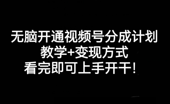 无脑开通视频号分成计划，教学+变现方式，看完即可上手开干!-大兵轻创资源库
