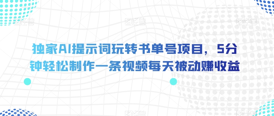 独家AI提示词玩转书单号项目，5分钟轻松制作一条视频每天被动赚收益【揭秘】-大兵轻创资源库