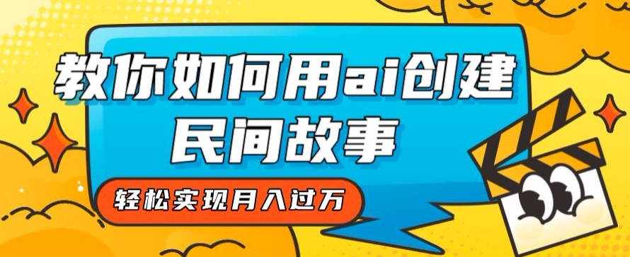 全新思路，教你如何用ai创建民间故事，轻松实现月入过万【揭秘】-大兵轻创资源库