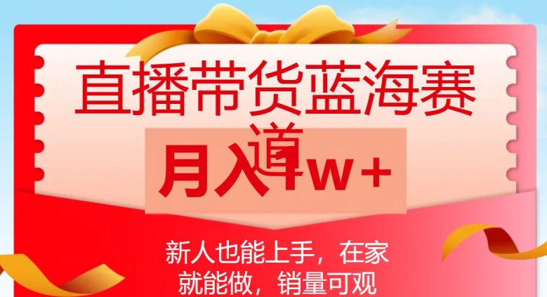 直播带货蓝海赛道，新人也能上手，在家就能做，销量可观，月入1w【揭秘】-大兵轻创资源库
