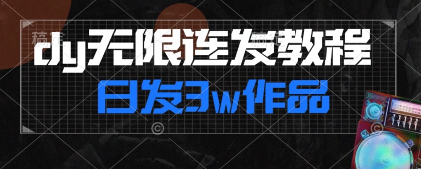首发dy无限连发连怼来了，日发3w作品涨粉30w【仅揭秘】-大兵轻创资源库