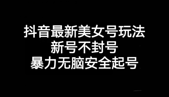 抖音最新美女号玩法，新号不封号，暴力无脑安全起号【揭秘】-大兵轻创资源库