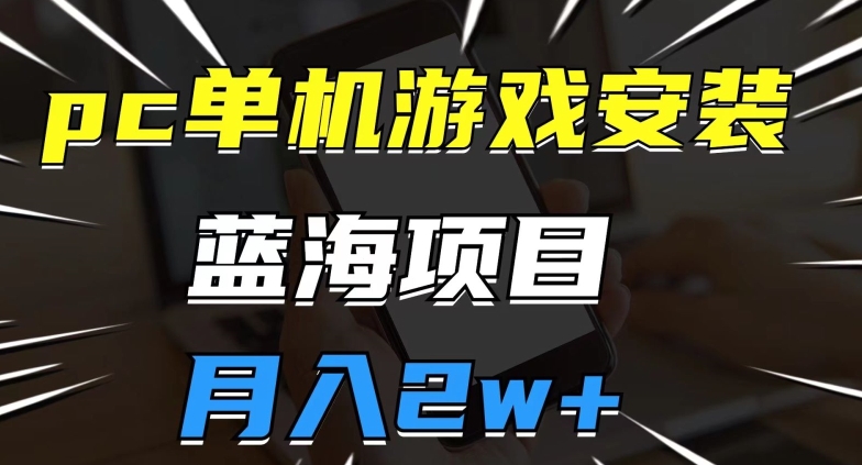 pc单机游戏安装包，蓝海项目，操作简单，小白可直接上手，月入2w【揭秘】-大兵轻创资源库