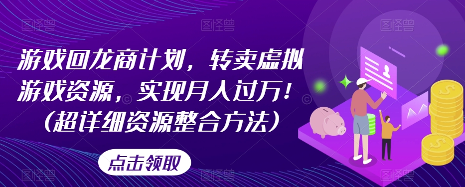 游戏回龙商计划，转卖虚拟游戏资源，实现月入过万！(超详细资源整合方法)-大兵轻创资源库