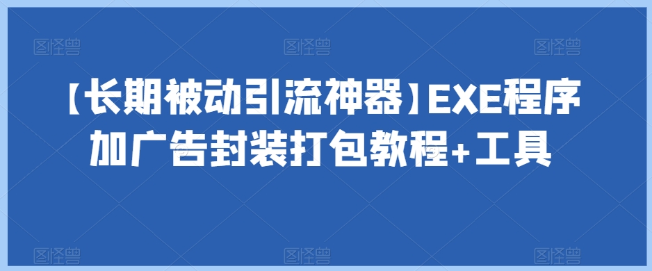 【长期被动引流神器】EXE程序加广告封装打包教程+工具-大兵轻创资源库
