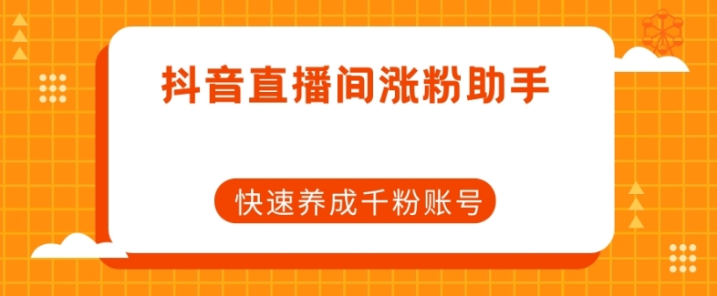 抖音直播间涨粉助手，快速养成千粉账号-大兵轻创资源库