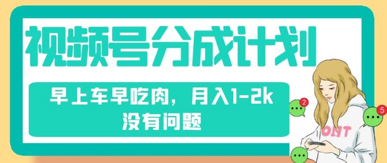 视频号分成计划，纯搬运不需要剪辑去重，早上车早吃肉，月入1-2k没有问题-大兵轻创资源库