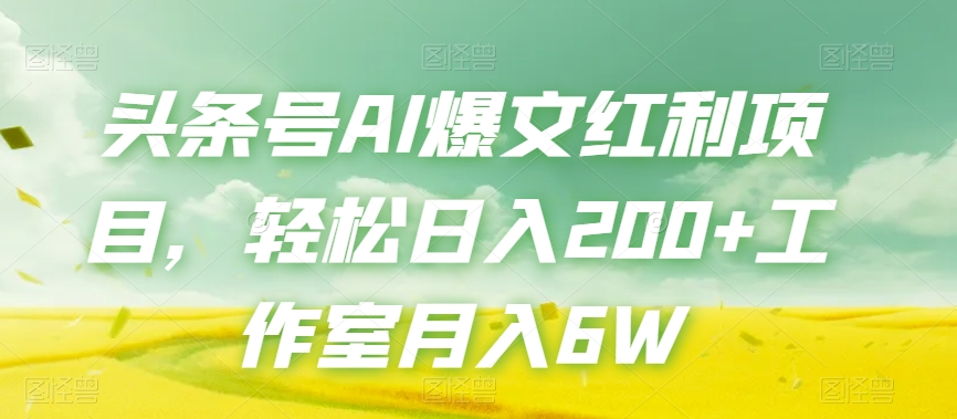 头条号AI爆文红利项目，轻松日入200+工作室月入6W-大兵轻创资源库