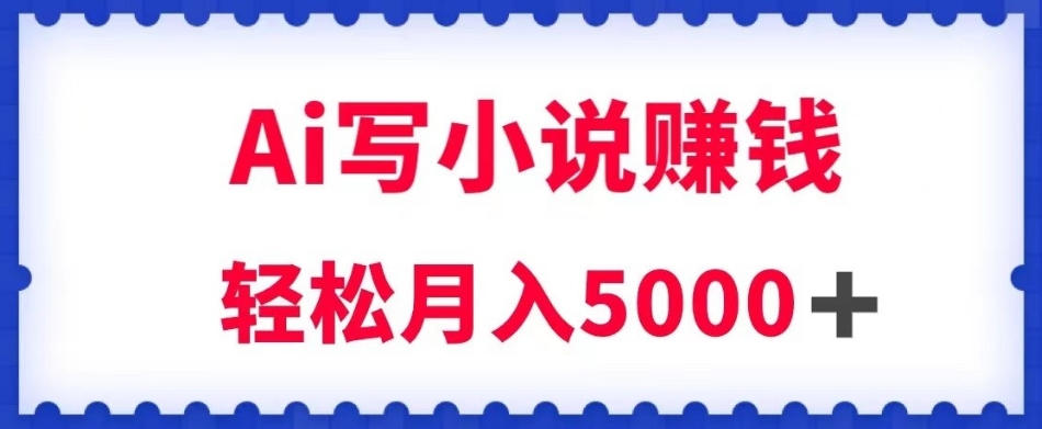 用Ai写原创小说赚钱，每天2-3小时，轻松月入5k＋【揭秘】-大兵轻创资源库