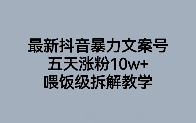 最新抖音暴力文案号，五天涨粉10w+，喂饭级拆解教学-大兵轻创资源库