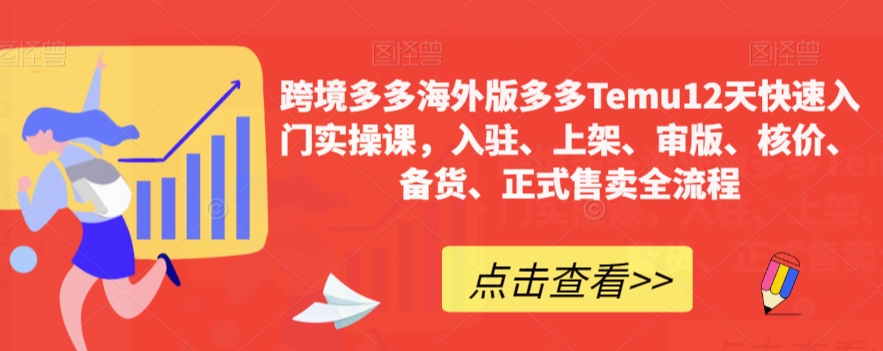 跨境多多海外版多多Temu12天快速入门实操课，入驻、上架、审版、核价、备货、正式售卖全流程-大兵轻创资源库