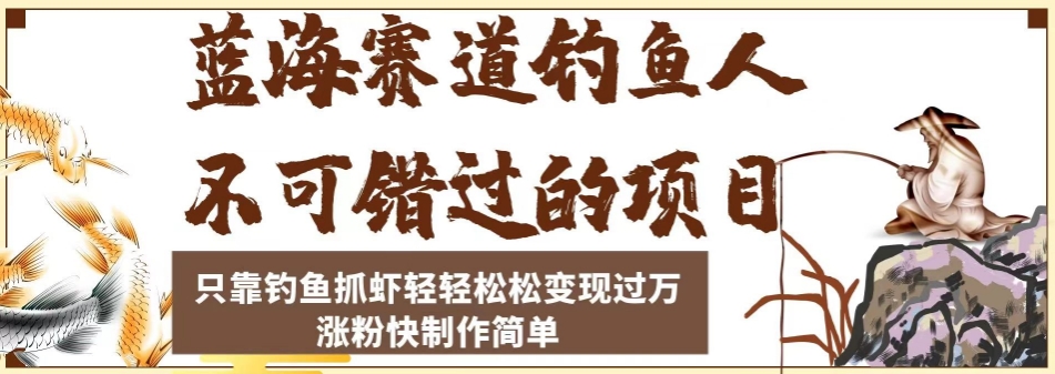 蓝海赛道钓鱼人不可错过的项目，只靠钓鱼抓虾轻轻松松变现过万，涨粉快制作简单【揭秘】-大兵轻创资源库