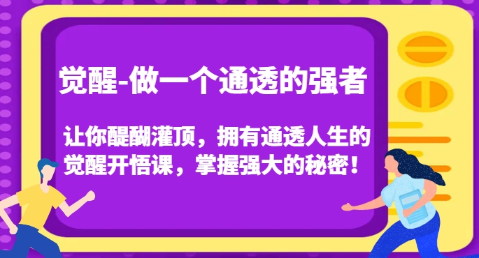 觉醒-做一个通透的强者，让你醍醐灌顶，拥有通透人生的觉醒开悟课，掌握强大的秘密！-大兵轻创资源库
