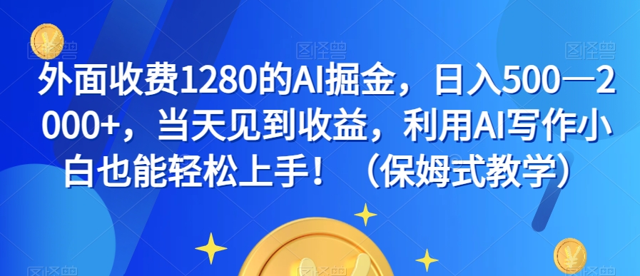 外面收费1280的AI掘金，日入500—2000+，当天见到收益，利用AI写作小白也能轻松上手！（保姆式教学）-大兵轻创资源库