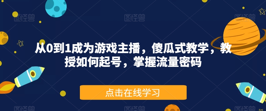 从0到1成为游戏主播，傻瓜式教学，教授如何起号，掌握流量密码-大兵轻创资源库