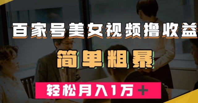 百家号美女视频撸收益，几分钟一条视频，轻松月入万元【揭秘】-大兵轻创资源库