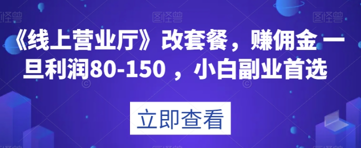 《线上营业厅》改套餐，赚佣金一旦利润80-150，小白副业首选【揭秘】-大兵轻创资源库