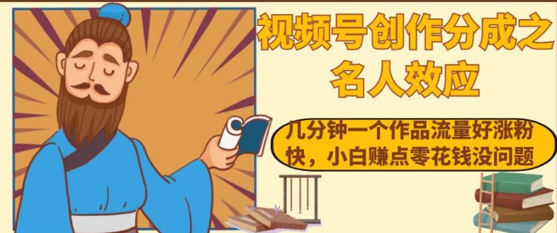视频号创作分成之名人效应，几分钟一个作品流量好涨粉快，小白赚点零花钱没问题【揭秘】-大兵轻创资源库