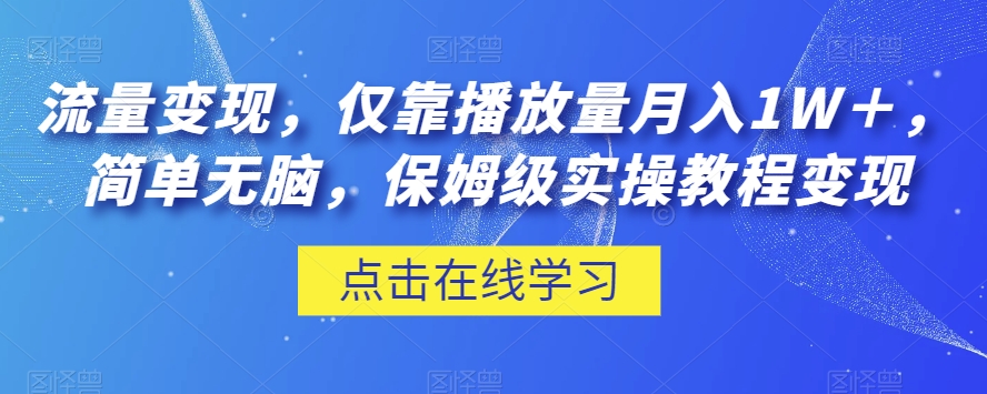 流量变现，仅靠播放量月入1W＋，简单无脑，保姆级实操教程【揭秘】-大兵轻创资源库