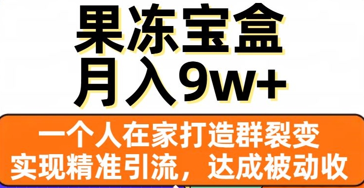 果冻宝盒，一个人在家打造群裂变，实现精准引流，达成被动收入，月入9w+-大兵轻创资源库