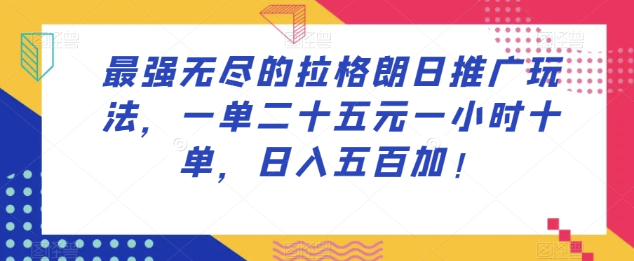 最强无尽的拉格朗日推广玩法，一单二十五元一小时十单，日入五百加！-大兵轻创资源库