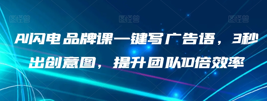 AI闪电品牌课一键写广告语，3秒出创意图，提升团队10倍效率-大兵轻创资源库