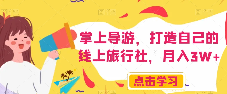 掌上导游，打造自己的线上旅行社，月入3W+【揭秘】-大兵轻创资源库