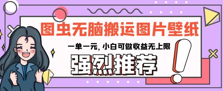 图虫无脑搬运图片壁纸，一单一元，小白可做收益无上限【揭秘】-大兵轻创资源库