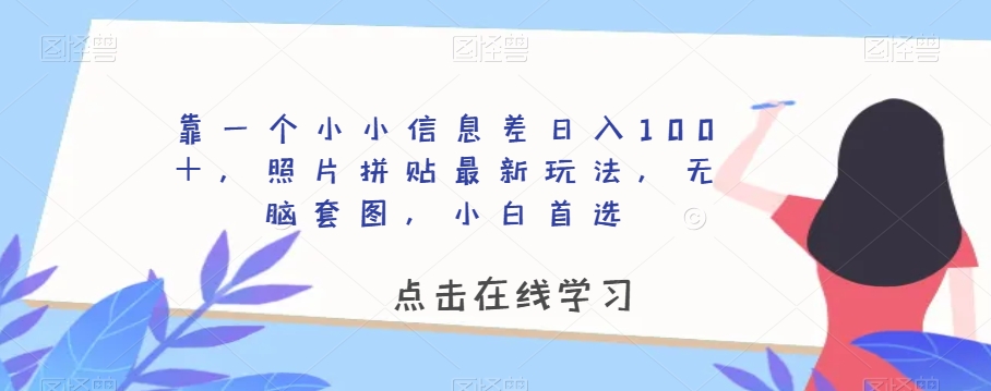 靠一个小小信息差日入100＋，照片拼贴最新玩法，无脑套图，小白首选【揭秘】-大兵轻创资源库