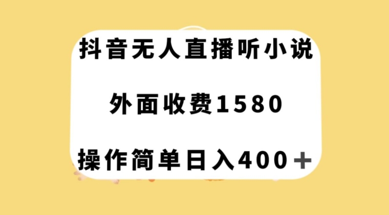 抖音无人直播听小说，外面收费1580，操作简单日入400+【揭秘】-大兵轻创资源库