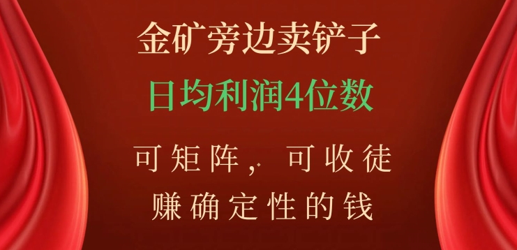 金矿旁边卖铲子，赚确定性的钱，可矩阵，可收徒，日均利润4位数【揭秘】-大兵轻创资源库