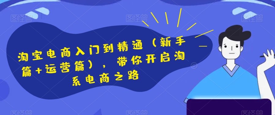 淘宝电商入门到精通（新手篇+运营篇），带你开启淘系电商之路-大兵轻创资源库