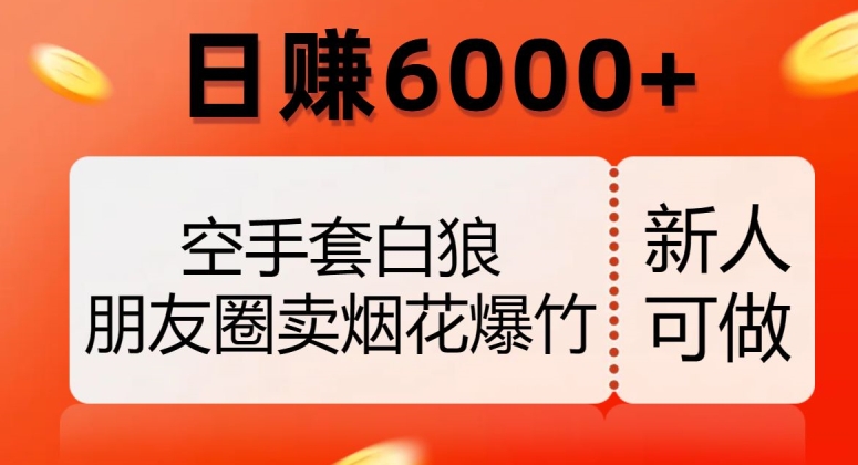 空手套白狼，朋友圈卖烟花爆竹，日赚6000+【揭秘】-大兵轻创资源库