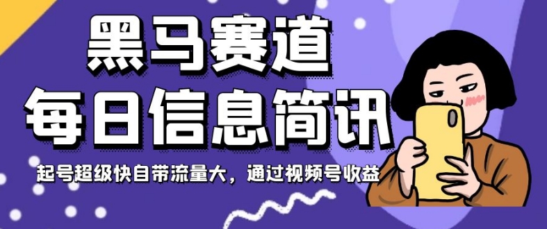 黑马赛道每日信息简讯，起号超级快自带流量大，通过视频号收益【揭秘】-大兵轻创资源库