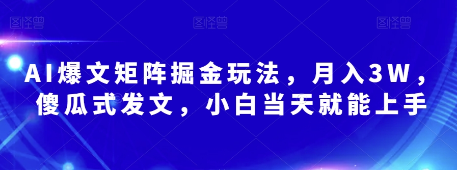 AI爆文矩阵掘金玩法，月入3W，傻瓜式发文，小白当天就能上手【揭秘】-大兵轻创资源库