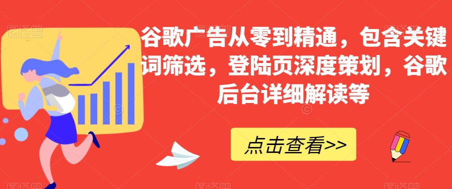 谷歌广告从零到精通，包含关键词筛选，登陆页深度策划，谷歌后台详细解读等-大兵轻创资源库