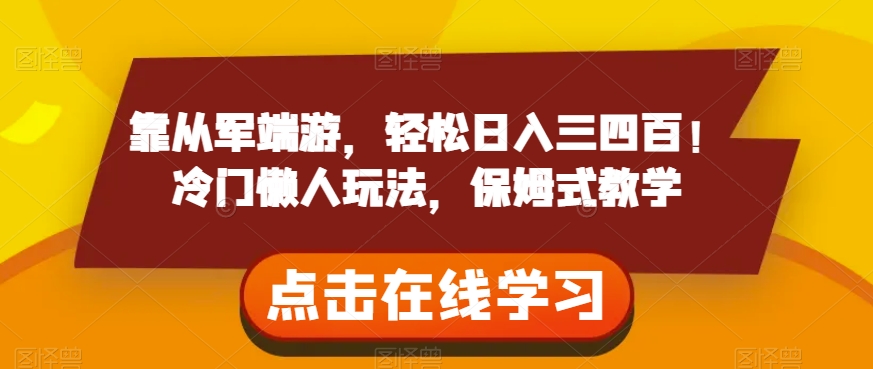 靠从军端游，轻松日入三四百！冷门懒人玩法，保姆式教学【揭秘】-大兵轻创资源库