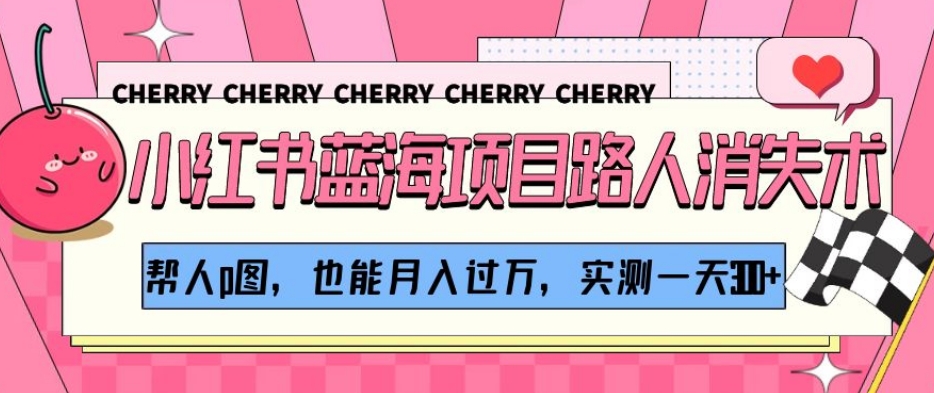 小红书蓝海项目路人消失术，帮人p图，也能月入过万，实测一天300+【揭秘】-大兵轻创资源库