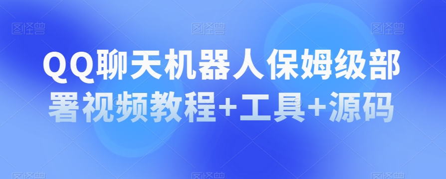 QQ聊天机器人保姆级部署视频教程+工具+源码-大兵轻创资源库